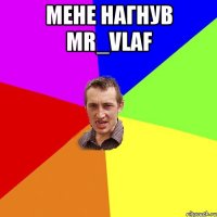 Мене нагнув Mr_vlaf 