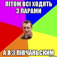 літом всі ходять з парами а я з півчаньским