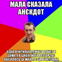 мала сказала анєкдот одна вчитилька пукає в пакет в дома а в школі його розгортає оказалось це мала і є ця вчителька