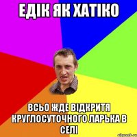 едік як хатіко всьо жде відкритя круглосуточного ларька в селі