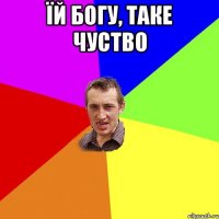 Їй богу, таке чуство 