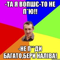 -та я вопшє-то не п*ю!! -не п**ди багато,бери наліва!