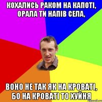 кохались раком на капоті, орала ти напів села, воно не так як на кроваті, бо на кроваті то хуйня