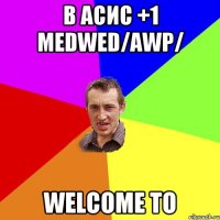 В асис +1 Medwed/AWP/ WELCOME TO