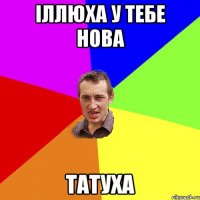 Іллюха у тебе нова Татуха