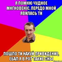 я помню чудное мнгновеніє, передо мной явилась ти пошло ти нахуй привидение, ебал я в рот такие сны