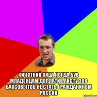  ХиЧоткий паца когда був младенцам доплатив аисту 300 баксов чтоб не стать гражданином России