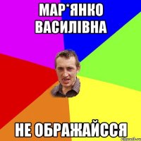 Мар*янко Василівна Не ображайсся