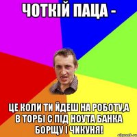 чоткій паца - це коли ти йдеш на роботу,а в торбі с під ноута банка борщу і чикуня!