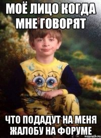 Моё лицо когда мне говорят Что подадут на меня жалобу на форуме