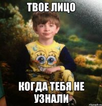 Твое лицо Когда тебя не узнали