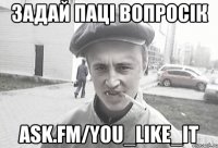 Задай паці вопросік ask.fm/You_Like_iT