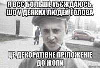 Я всє больше убєждаюсь, шо у деяких людей голова це декоратівне пріложеніе до жопи