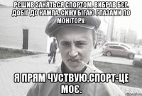 Рєшив заняться спортом. Вибрав бєг. Добіг до кампа. Сижу,бігаю глазами по монітору. Я прям чуствую,спорт-це моє.