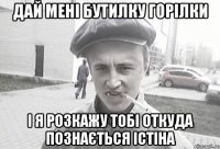 Дай мені бутилку горілки і я розкажу тобі откуда познається істіна