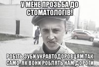 У мене прозьба до стоматологів! Робіть зуби Укравтодоровцям так само, як вони роблять нам дороги