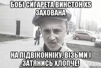 Бобі сигарета Винстон ХS захована На підвіконніку, візьми і затянись хлопче!