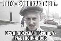 Літо - воно как пиво... Вроді дохрена ж брали, а - раз, і кончилось