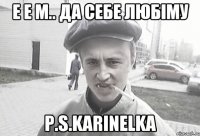 Е е м.. да себе любіму P.S.karinelka