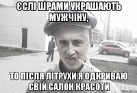 Єслі шрами украшають мужчіну, то після літрухи я одкриваю свій салон красоти