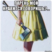 Парень мой нравится,говоришь?... 