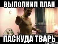 Выполнил план Паскуда тварь