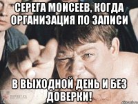 Серега Моисеев, когда организация по записи в выходной день и без доверки!