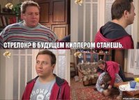 Стрелок? В будущем киллером станешь.