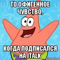 То офигенное чувство, Когда подписался на italk