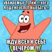 Уважаемые телки !!! Кого я еще не успел выебать !! Жду всех к себе вечером !!!