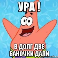 УРА ! В ДОЛГ ДВЕ БАНОЧКИ ДАЛИ