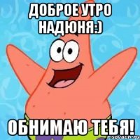 Доброе утро Надюня:) Обнимаю тебя!