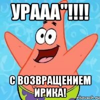 УРААА"!!!! С Возвращением Ирика!