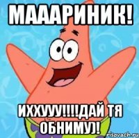 Мааариник! Иххууу!!!!дай тя обниму)!