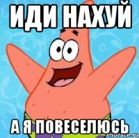 иди нахуй а я повеселюсь