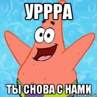 УРРРА ты снова с нами