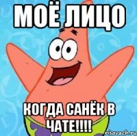 моё лицо когда Санёк в Чате!!!!