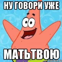 Ну говори уже Матьтвою