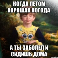 Когда летом хорошая погода А ты заболел и сидишь дома