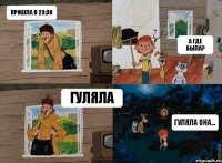 пришла в 23:30 а где была? гуляла гуляла она...