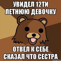 увидел 12ти летнюю девочку отвел к себе сказал что сестра