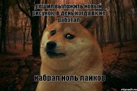 решил выложить новый рисунок, в день когда вк не работал набрал ноль лайков