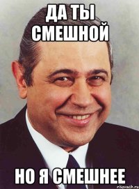 Да ты смешной Но я смешнее