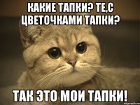 какие тапки? те,с цветочками тапки? так это мои тапки!