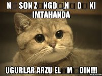 Nə son zəngdə,nə də ki imtahanda Ugurlar arzu eləmədin!!!