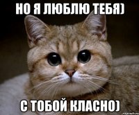 Но я люблю тебя) с тобой класно)