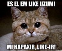 Es el em LIKE uzum! Mi hapaxir, LIKE-ir!