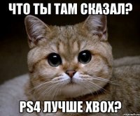 Что ты там сказал? PS4 лучше XBOX?