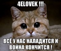 4elovek !!! Всё у Нас наладится и война кончится !