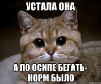 устала она а по осипе бегать- норм было